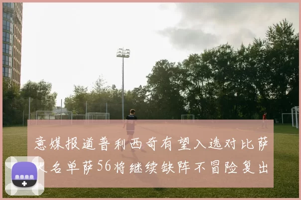 意媒报道普利西奇有望入选对比萨大名单萨56将继续缺阵不冒险复出