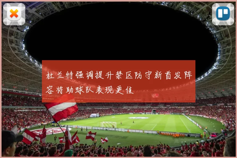 杜兰特强调提升禁区防守新首发阵容将助球队表现更佳