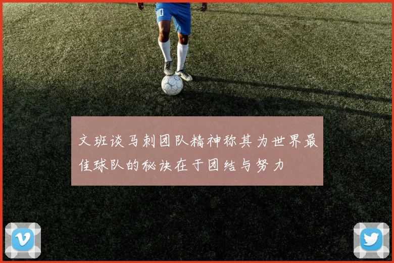 文班谈马刺团队精神称其为世界最佳球队的秘诀在于团结与努力