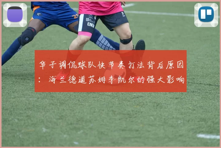 华子调侃球队快节奏打法背后原因：海兰德道苏姆李凯尔的强大影响力