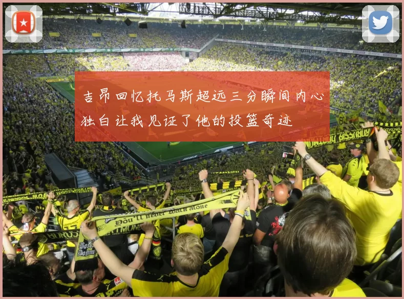 吉昂回忆托马斯超远三分瞬间内心独白让我见证了他的投篮奇迹