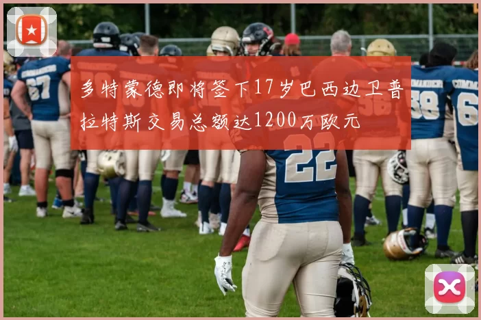 多特蒙德即将签下17岁巴西边卫普拉特斯交易总额达1200万欧元