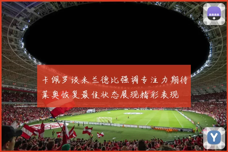 卡佩罗谈米兰德比强调专注力期待莱奥恢复最佳状态展现精彩表现