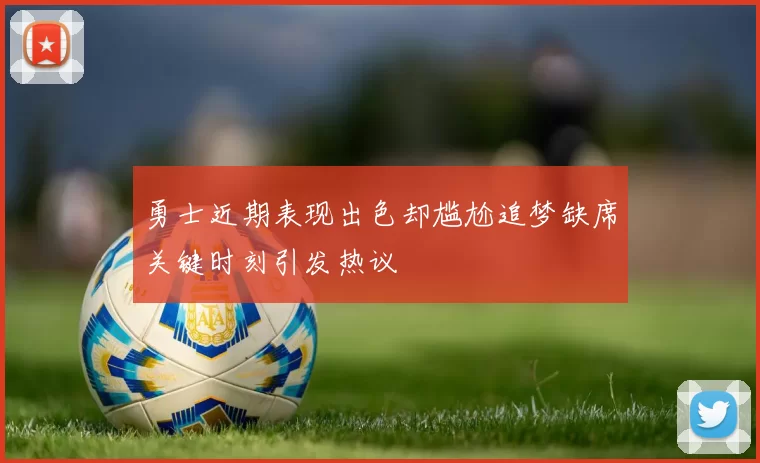 勇士近期表现出色却尴尬追梦缺席关键时刻引发热议