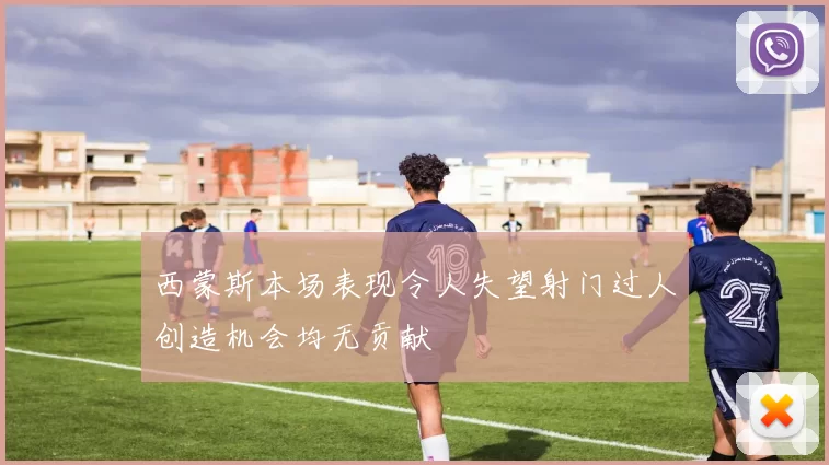 西蒙斯本场表现令人失望射门过人创造机会均无贡献