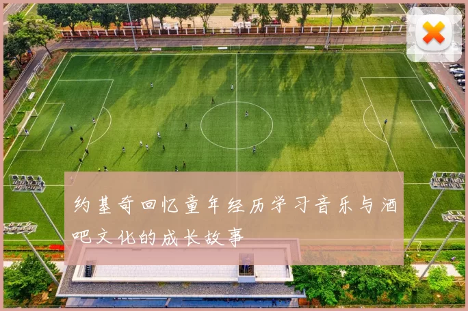 约基奇回忆童年经历学习音乐与酒吧文化的成长故事