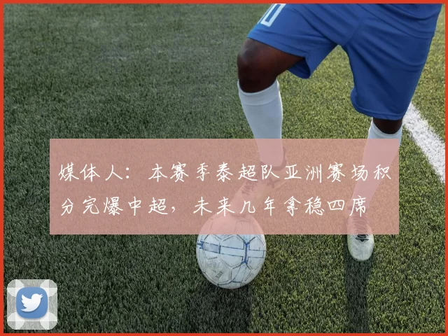 媒体人：本赛季泰超队亚洲赛场积分完爆中超，未来几年拿稳四席
