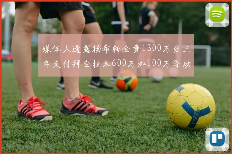 媒体人透露杨希转会费1300万分三年支付拜合拉木600万加100万浮动