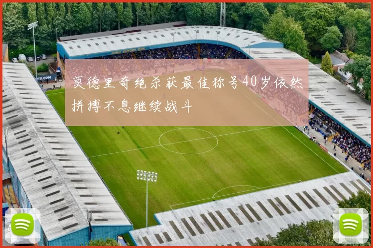 莫德里奇绝杀获最佳称号40岁依然拼搏不息继续战斗