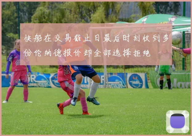 快船在交易截止日最后时刻收到多份伦纳德报价却全部选择拒绝