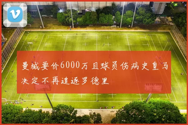 曼城要价6000万且球员伤病史皇马决定不再追逐罗德里
