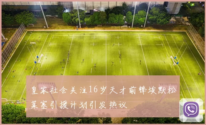皇家社会关注16岁天才前锋埃默松莱塞引援计划引发热议